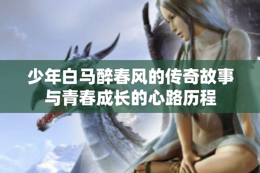 少年白马醉春风的传奇故事与青春成长的心路历程