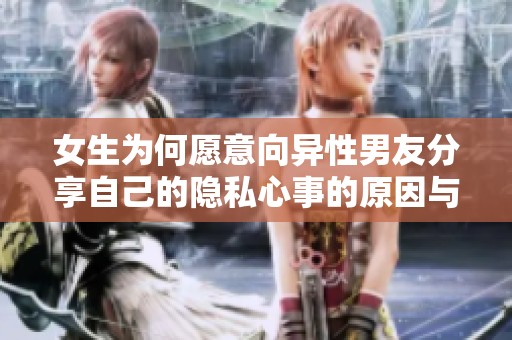 女生为何愿意向异性男友分享自己的隐私心事的原因与影响探讨