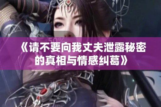 《请不要向我丈夫泄露秘密的真相与情感纠葛》