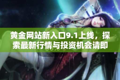 黄金网站新入口9.1上线，探索最新行情与投资机会请即访问