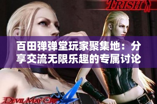 百田弹弹堂玩家聚集地：分享交流无限乐趣的专属讨论空间