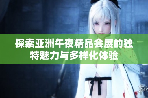 探索亚洲午夜精品会展的独特魅力与多样化体验