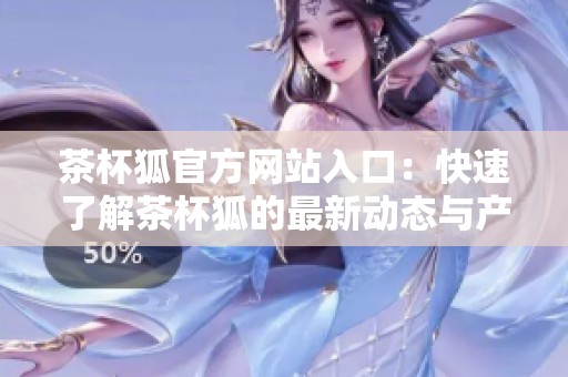 茶杯狐官方网站入口：快速了解茶杯狐的最新动态与产品信息