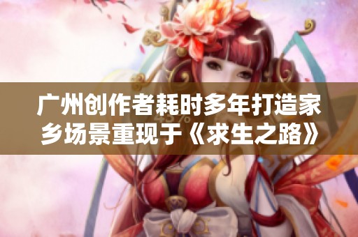 广州创作者耗时多年打造家乡场景重现于《求生之路》游戏中