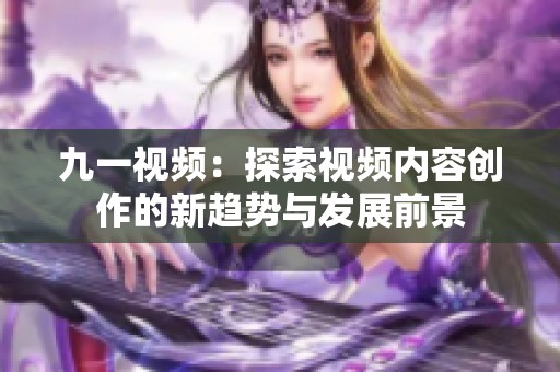 九一视频：探索视频内容创作的新趋势与发展前景