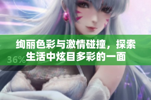 绚丽色彩与激情碰撞，探索生活中炫目多彩的一面