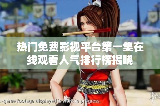 热门免费影视平台第一集在线观看人气排行榜揭晓