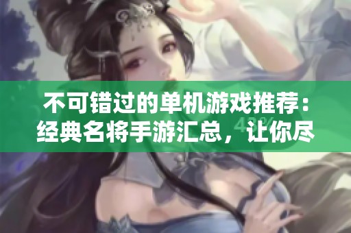 不可错过的单机游戏推荐：经典名将手游汇总，让你尽享游戏乐趣