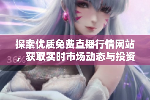 探索优质免费直播行情网站，获取实时市场动态与投资资讯