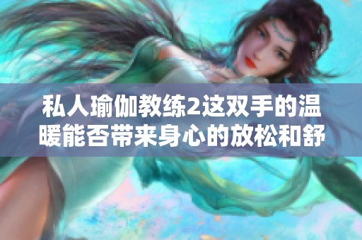 私人瑜伽教练2这双手的温暖能否带来身心的放松和舒适感