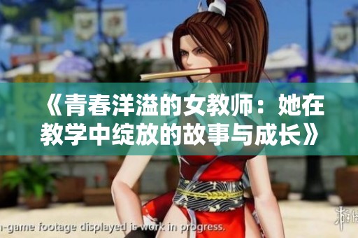 《青春洋溢的女教师：她在教学中绽放的故事与成长》