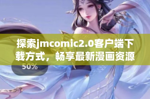 探索jmcomic2.0客户端下载方式，畅享最新漫画资源与精彩内容