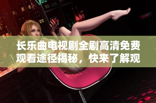 长乐曲电视剧全剧高清免费观看途径揭秘，快来了解观看方法与内容！