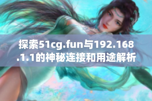 探索51cg.fun与192.168.1.1的神秘连接和用途解析