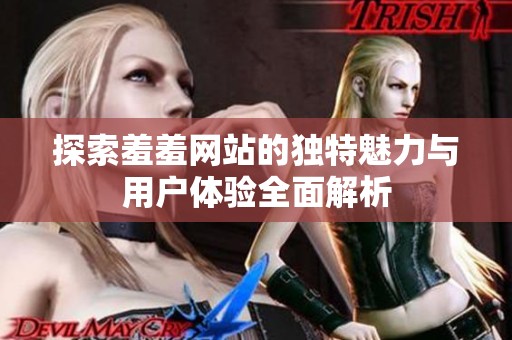 探索羞羞网站的独特魅力与用户体验全面解析