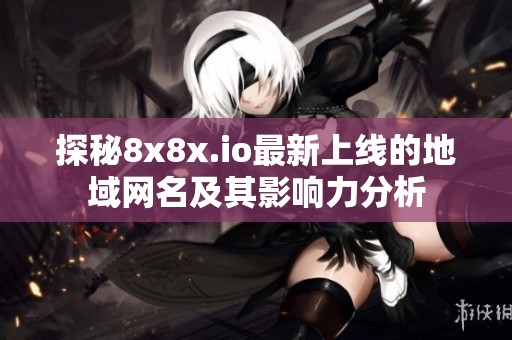 探秘8x8x.io最新上线的地域网名及其影响力分析