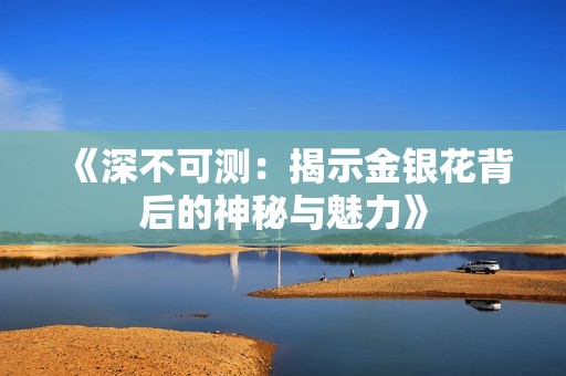 《深不可测：揭示金银花背后的神秘与魅力》
