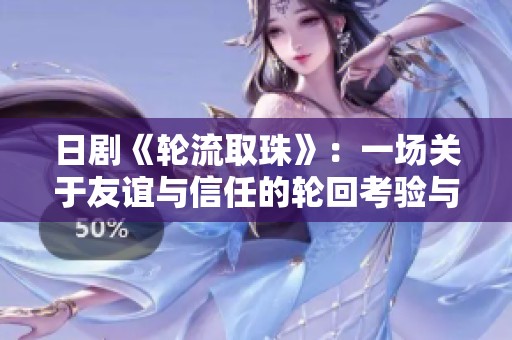 日剧《轮流取珠》：一场关于友谊与信任的轮回考验与人性探索