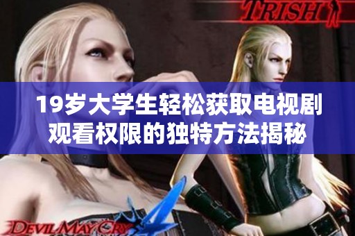19岁大学生轻松获取电视剧观看权限的独特方法揭秘