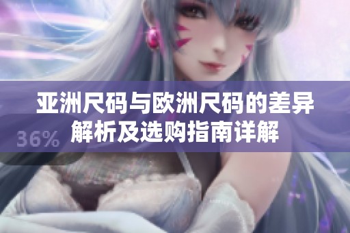 亚洲尺码与欧洲尺码的差异解析及选购指南详解