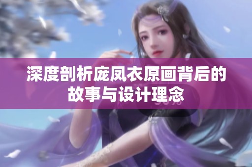 深度剖析庞凤衣原画背后的故事与设计理念