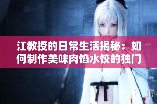 江教授的日常生活揭秘：如何制作美味肉馅水饺的独门秘诀