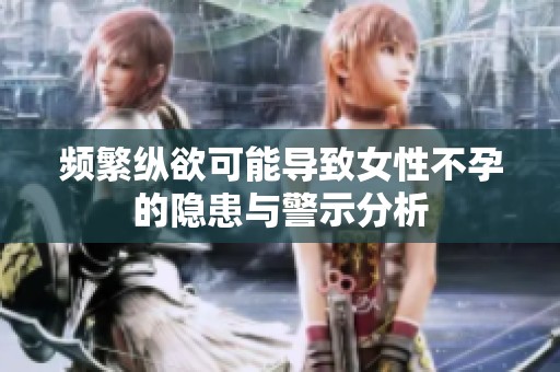频繁纵欲可能导致女性不孕的隐患与警示分析