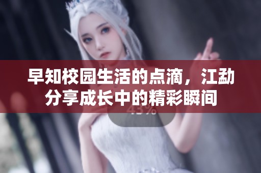 早知校园生活的点滴，江勐分享成长中的精彩瞬间