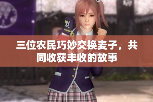 三位农民巧妙交换麦子，共同收获丰收的故事