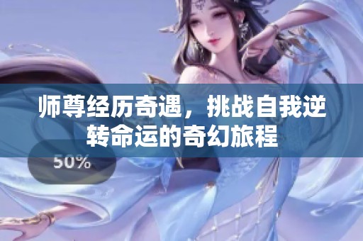 师尊经历奇遇，挑战自我逆转命运的奇幻旅程