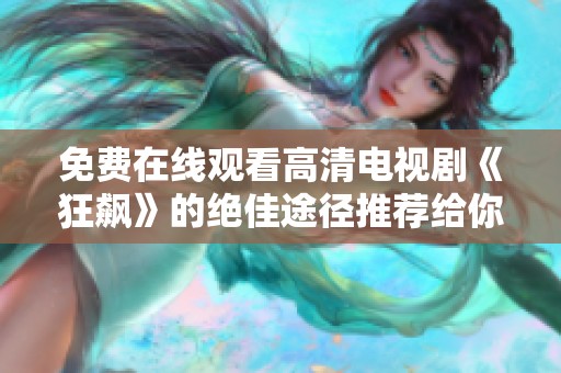 免费在线观看高清电视剧《狂飙》的绝佳途径推荐给你