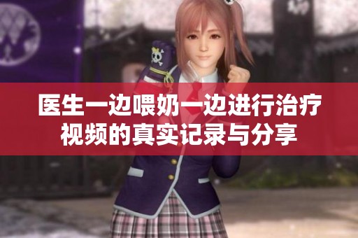 医生一边喂奶一边进行治疗视频的真实记录与分享