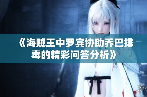 《海贼王中罗宾协助乔巴排毒的精彩问答分析》