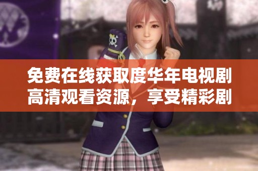 免费在线获取度华年电视剧高清观看资源，享受精彩剧情与演出