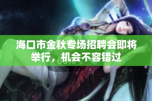 海口市金秋专场招聘会即将举行，机会不容错过