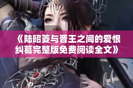 《陆昭菱与晋王之间的爱恨纠葛完整版免费阅读全文》