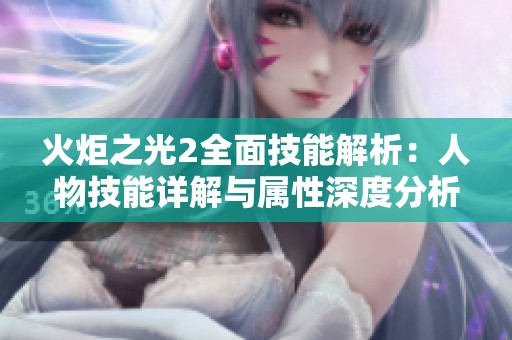 火炬之光2全面技能解析：人物技能详解与属性深度分析