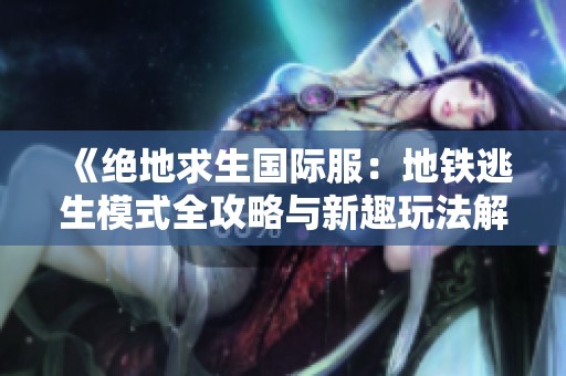《绝地求生国际服：地铁逃生模式全攻略与新趣玩法解析》