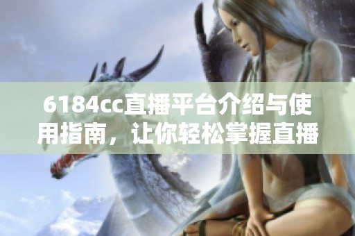6184cc直播平台介绍与使用指南，让你轻松掌握直播新趋势