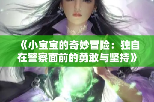 《小宝宝的奇妙冒险：独自在警察面前的勇敢与坚持》