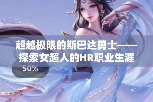 超越极限的斯巴达勇士——探索女超人的HR职业生涯与挑战