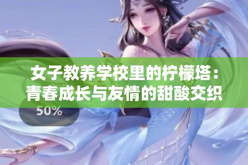 女子教养学校里的柠檬塔：青春成长与友情的甜酸交织故事