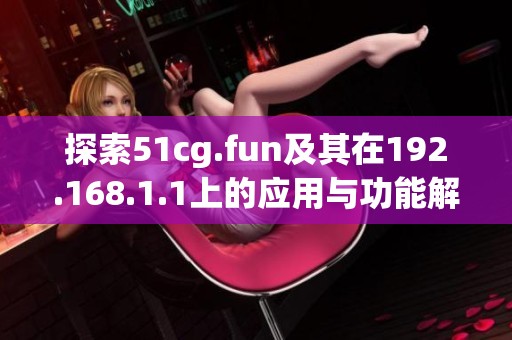 探索51cg.fun及其在192.168.1.1上的应用与功能解析