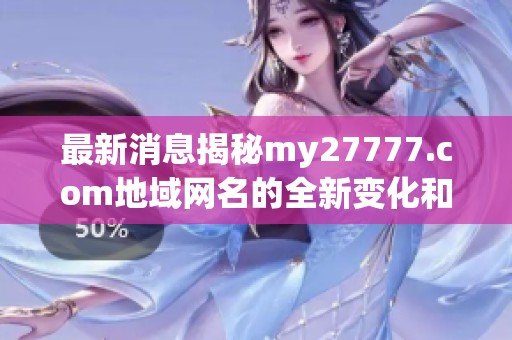 最新消息揭秘my27777.com地域网名的全新变化和特点分析