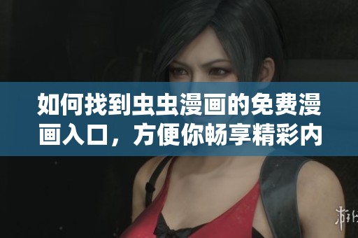 如何找到虫虫漫画的免费漫画入口，方便你畅享精彩内容