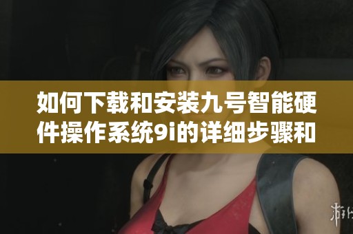 如何下载和安装九号智能硬件操作系统9i的详细步骤和技巧