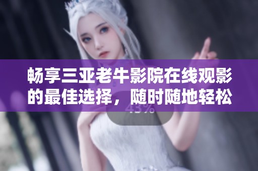 畅享三亚老牛影院在线观影的最佳选择，随时随地轻松观看电影