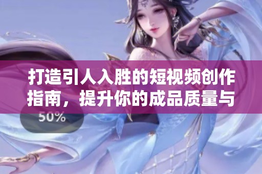 打造引人入胜的短视频创作指南，提升你的成品质量与观众互动能力