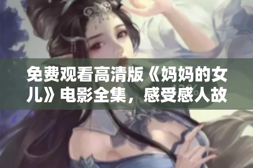 免费观看高清版《妈妈的女儿》电影全集，感受感人故事与深刻情感