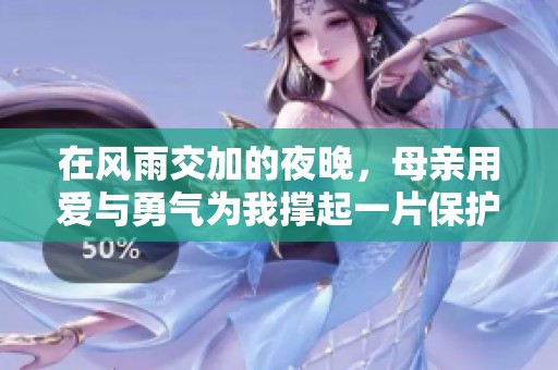 在风雨交加的夜晚，母亲用爱与勇气为我撑起一片保护伞